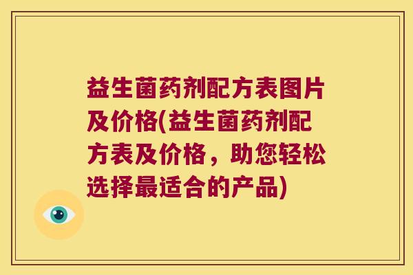 益生菌药剂配方表图片及价格(益生菌药剂配方表及价格，助您轻松选择最适合的产品)