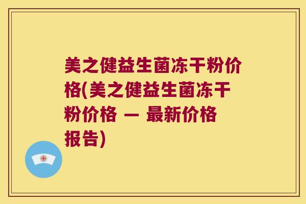 美之健益生菌冻干粉价格(美之健益生菌冻干粉价格 — 最新价格报告)