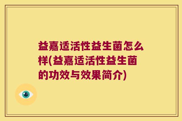 益嘉适活性益生菌怎么样(益嘉适活性益生菌的功效与效果简介)