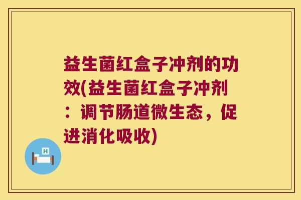 益生菌红盒子冲剂的功效(益生菌红盒子冲剂：调节肠道微生态，促进消化吸收)