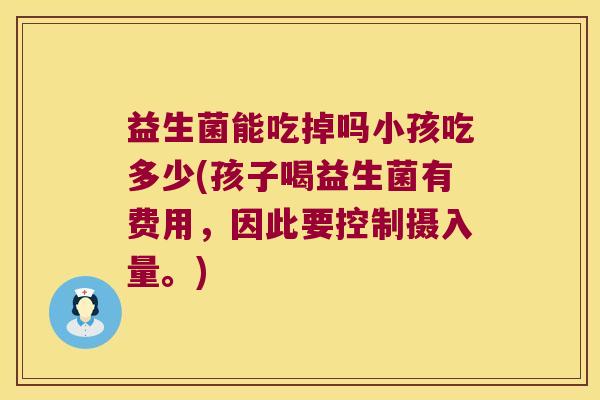益生菌能吃掉吗小孩吃多少(孩子喝益生菌有费用，因此要控制摄入量。)