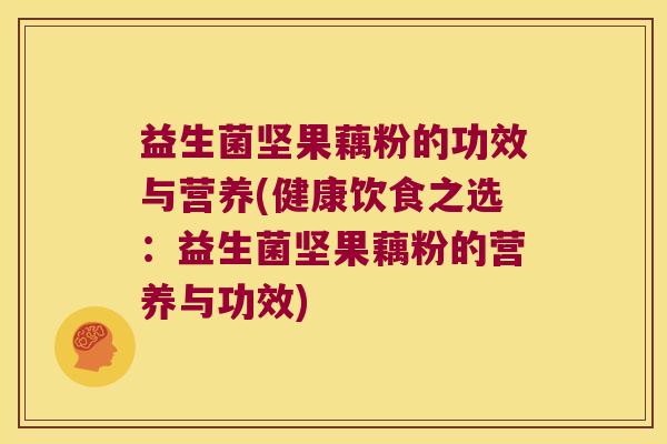 益生菌坚果藕粉的功效与营养(健康饮食之选：益生菌坚果藕粉的营养与功效)
