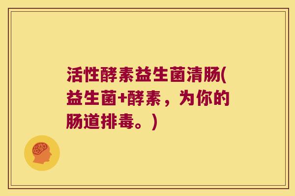 活性酵素益生菌清肠(益生菌+酵素，为你的肠道排毒。)