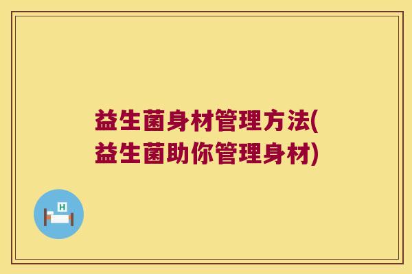 益生菌身材管理方法(益生菌助你管理身材)