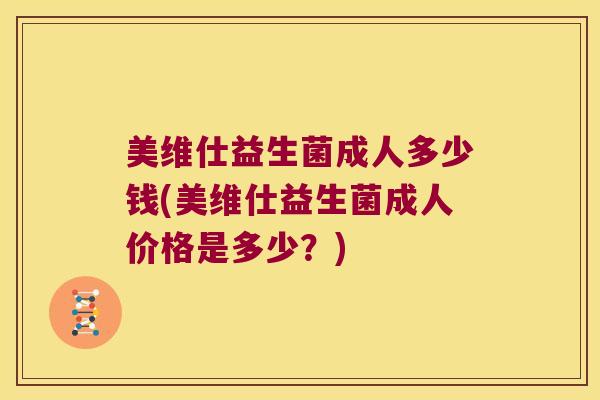 美维仕益生菌成人多少钱(美维仕益生菌成人价格是多少？)
