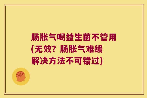 肠喝益生菌不管用(无效？肠难缓 解决方法不可错过)
