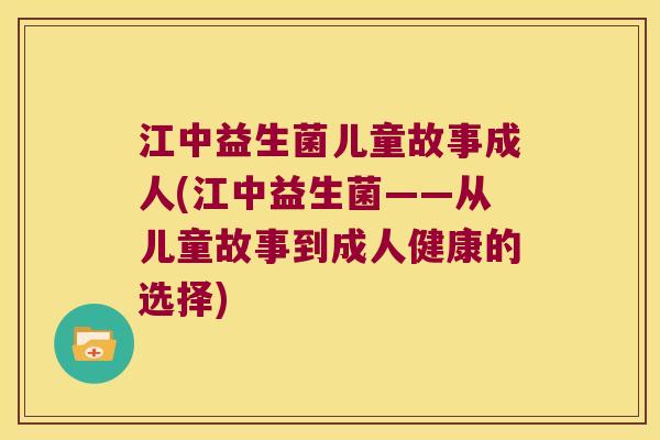 江中益生菌儿童故事成人(江中益生菌——从儿童故事到成人健康的选择)
