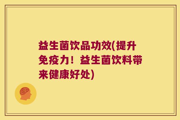 益生菌饮品功效(提升免疫力！益生菌饮料带来健康好处)