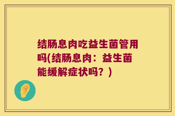 结肠息肉吃益生菌管用吗(结肠息肉：益生菌能缓解症状吗？)