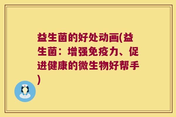 益生菌的好处动画(益生菌：增强免疫力、促进健康的微生物好帮手)