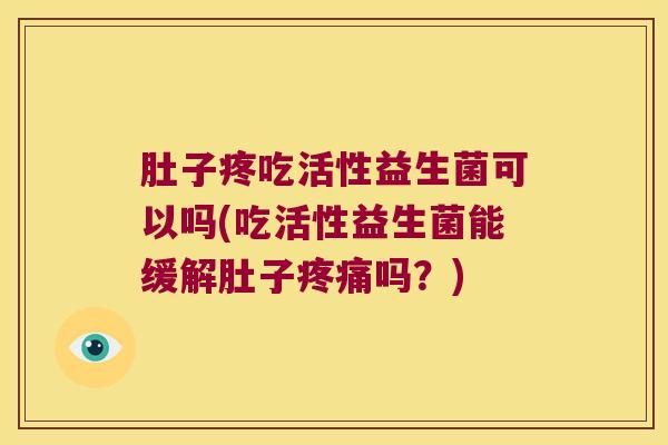 肚子疼吃活性益生菌可以吗(吃活性益生菌能缓解肚子疼痛吗？)