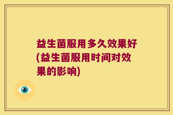 益生菌服用多久效果好(益生菌服用时间对效果的影响)