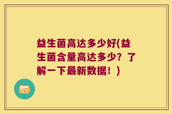 益生菌高达多少好(益生菌含量高达多少？了解一下最新数据！)