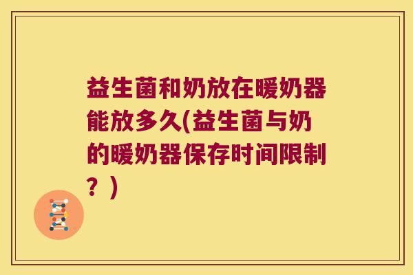 益生菌和奶放在暖奶器能放多久(益生菌与奶的暖奶器保存时间限制？)