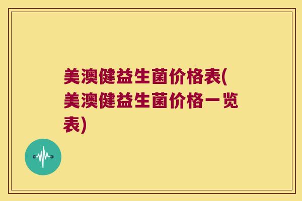 美澳健益生菌价格表(美澳健益生菌价格一览表)