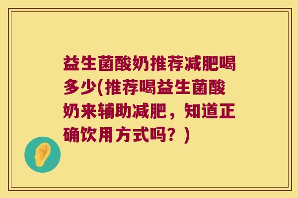 益生菌酸奶推荐减肥喝多少(推荐喝益生菌酸奶来辅助减肥，知道正确饮用方式吗？)
