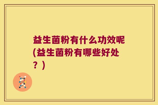益生菌粉有什么功效呢(益生菌粉有哪些好处？)