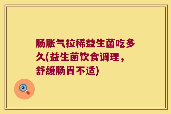 肠胀气拉稀益生菌吃多久(益生菌饮食调理，舒缓肠胃不适)