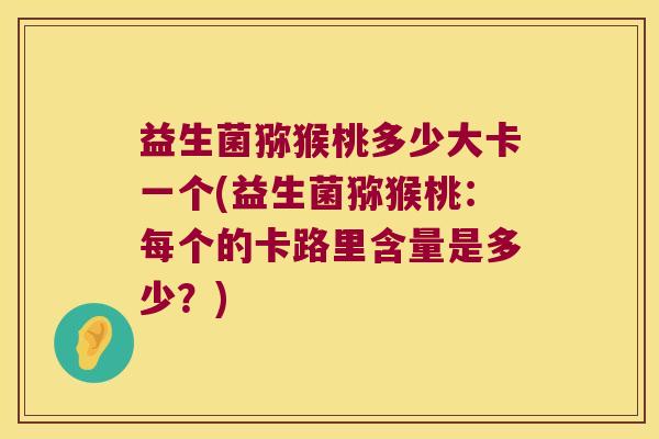 益生菌猕猴桃多少大卡一个(益生菌猕猴桃：每个的卡路里含量是多少？)