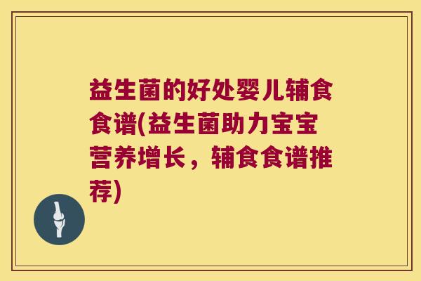 益生菌的好处婴儿辅食食谱(益生菌助力宝宝营养增长，辅食食谱推荐)