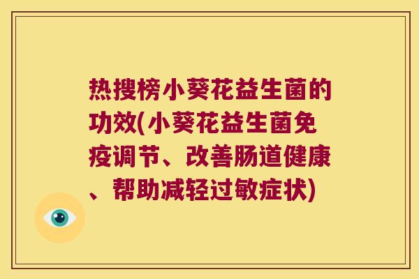 热搜榜小葵花益生菌的功效(小葵花益生菌免疫调节、改善肠道健康、帮助减轻过敏症状)