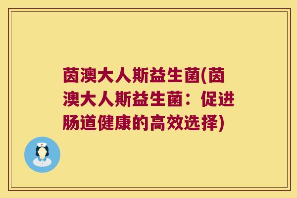 茵澳大人斯益生菌(茵澳大人斯益生菌：促进肠道健康的高效选择)