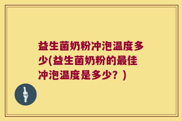 益生菌奶粉冲泡温度多少(益生菌奶粉的佳冲泡温度是多少？)