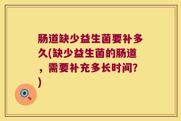 肠道缺少益生菌要补多久(缺少益生菌的肠道，需要补充多长时间？)