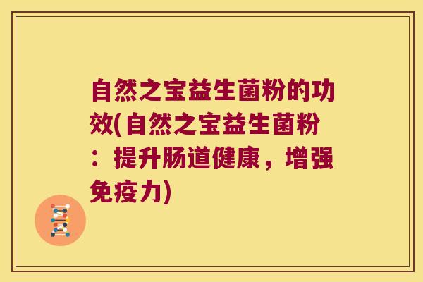 自然之宝益生菌粉的功效(自然之宝益生菌粉：提升肠道健康，增强免疫力)