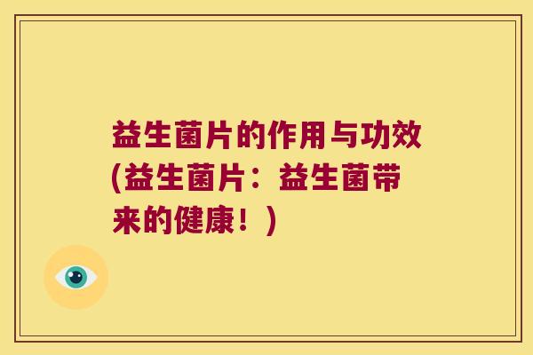 益生菌片的作用与功效(益生菌片：益生菌带来的健康！)