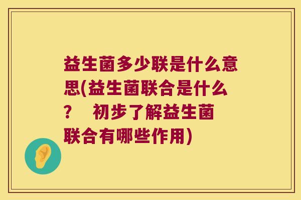 益生菌多少联是什么意思(益生菌联合是什么? 初步了解益生菌联合有哪些作用) 益生菌多少联是什么意思(益生菌联合是什么? 初步了解益生菌联合有哪些作用)