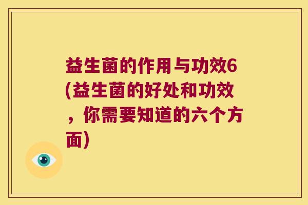 益生菌的作用与功效6(益生菌的好处和功效，你需要知道的六个方面)