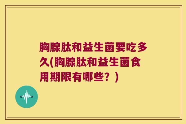胸腺肽和益生菌要吃多久(胸腺肽和益生菌食用期限有哪些？)