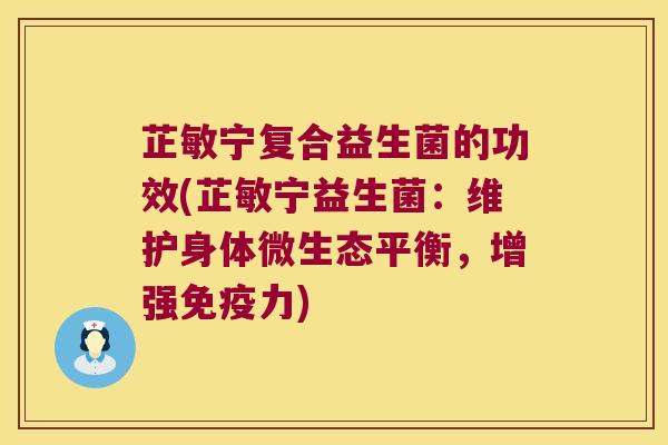 芷敏宁复合益生菌的功效(芷敏宁益生菌:维护身体微生态平衡,增强力) 芷敏宁复合益生菌的功效(芷敏宁益生菌:维护身体微生态平衡,增强力)