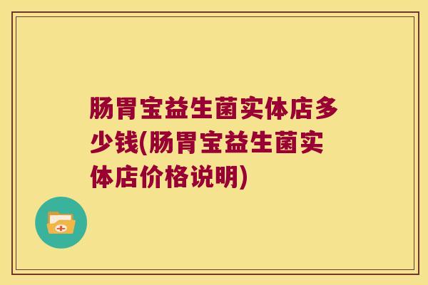肠胃宝益生菌实体店多少钱(肠胃宝益生菌实体店价格说明)