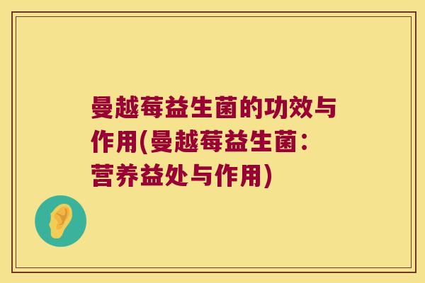 曼越莓益生菌的功效与作用(曼越莓益生菌：营养益处与作用)