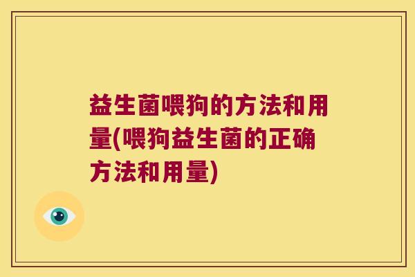 益生菌喂狗的方法和用量(喂狗益生菌的正确方法和用量)