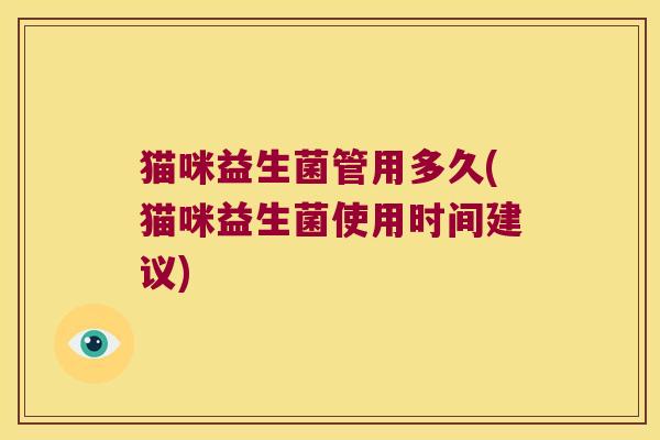 猫咪益生菌管用多久(猫咪益生菌使用时间建议)