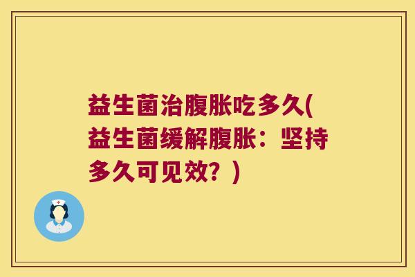 益生菌治腹胀吃多久(益生菌缓解腹胀：坚持多久可见效？)