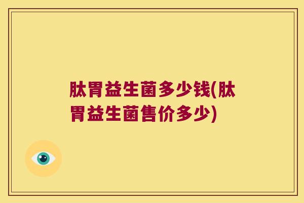 肽胃益生菌多少钱(肽胃益生菌售价多少) 肽胃益生菌多少钱(肽胃益生菌售价多少)