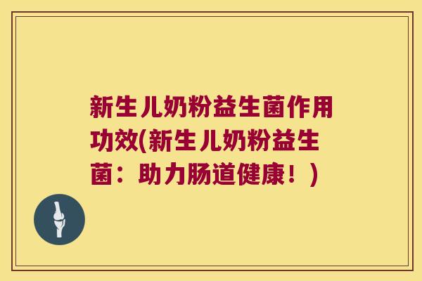 新生儿奶粉益生菌作用功效(新生儿奶粉益生菌：助力肠道健康！)