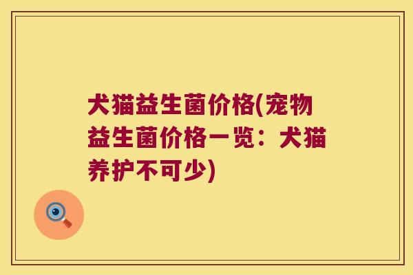 犬猫益生菌价格(宠物益生菌价格一览：犬猫养护不可少)