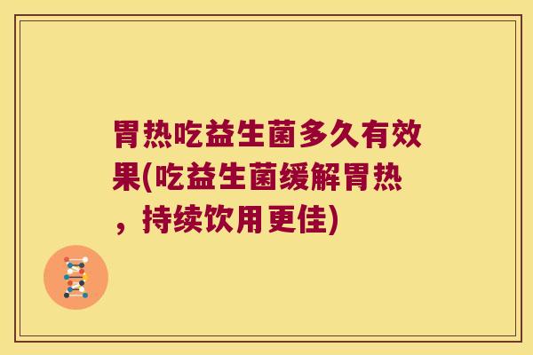 胃热吃益生菌多久有效果(吃益生菌缓解胃热，持续饮用更佳)
