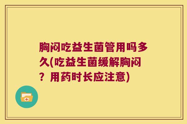 胸闷吃益生菌管用吗多久(吃益生菌缓解胸闷？用药时长应注意)