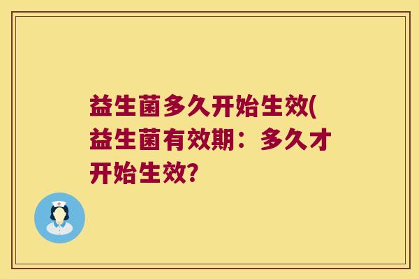 益生菌多久开始生效(益生菌有效期：多久才开始生效？