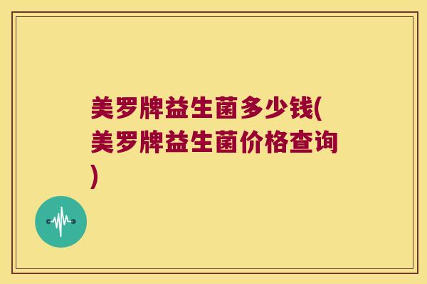 美罗牌益生菌多少钱(美罗牌益生菌价格查询)