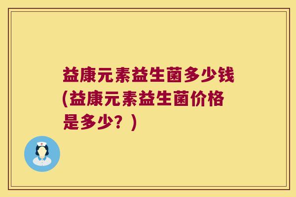 益康元素益生菌多少钱(益康元素益生菌价格是多少？)