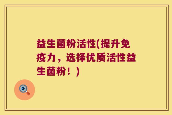 益生菌粉活性(提升免疫力，选择优质活性益生菌粉！)