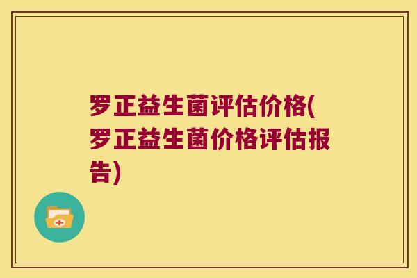 罗正益生菌评估价格(罗正益生菌价格评估报告)