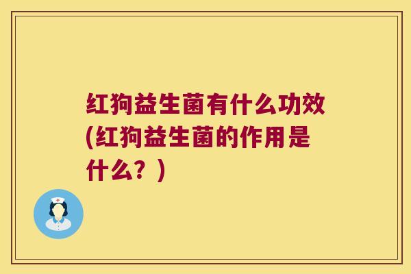 红狗益生菌有什么功效(红狗益生菌的作用是什么?) 红狗益生菌有什么功效(红狗益生菌的作用是什么?)